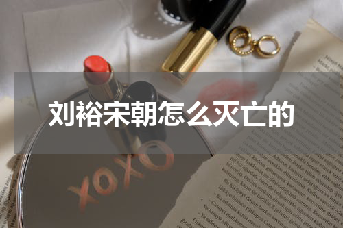刘裕宋朝怎么灭亡的