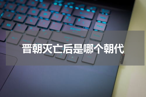 晋朝灭亡后是哪个朝代