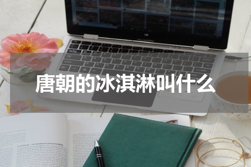 唐朝的冰淇淋叫什么