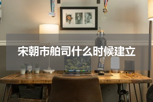 宋朝市舶司什么时候建立