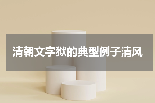 清朝文字狱的典型例子清风