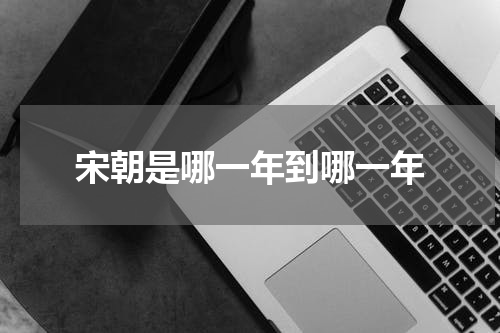 宋朝是哪一年到哪一年