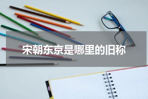 宋朝东京是哪里的旧称