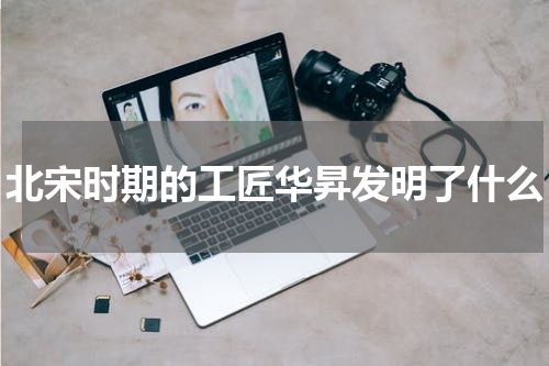 北宋时期的工匠华昇发明了什么