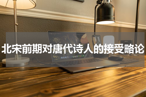 北宋前期对唐代诗人的接受略论