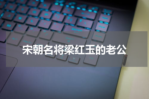 宋朝名将梁红玉的老公