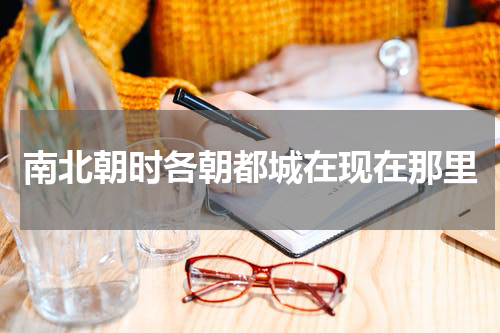 南北朝时各朝都城在现在那里