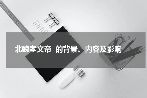 北魏孝文帝  的背景、内容及影响