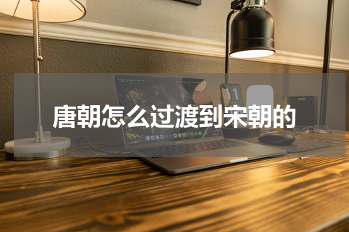 唐朝怎么过渡到宋朝的