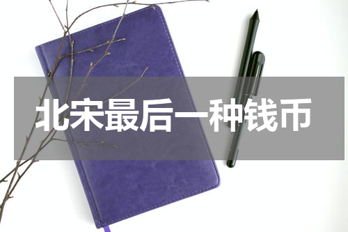 北宋最后一种钱币