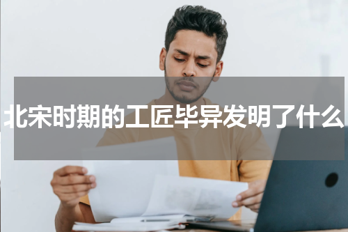 北宋时期的工匠毕异发明了什么
