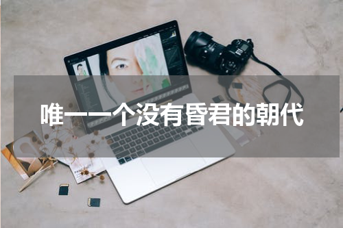 唯一一个没有昏君的朝代