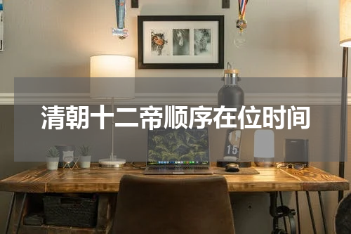 清朝十二帝顺序在位时间