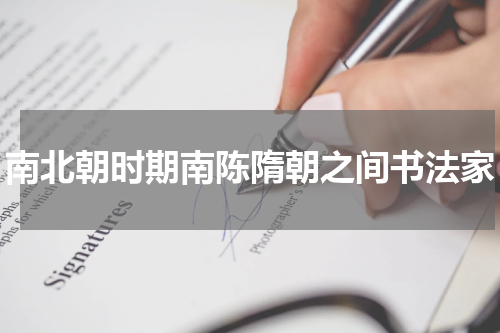 南北朝时期南陈隋朝之间书法家