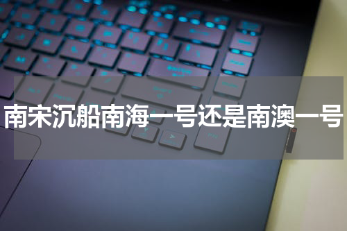 南宋沉船南海一号还是南澳一号