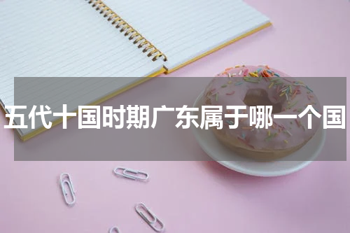 五代十国时期广东属于哪一个国