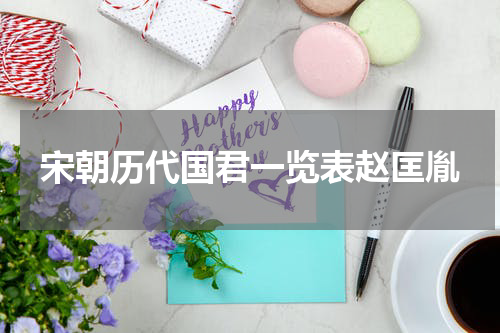 宋朝历代国君一览表赵匡胤