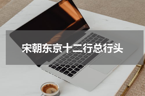 宋朝东京十二行总行头