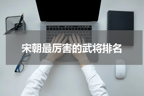 宋朝最厉害的武将排名
