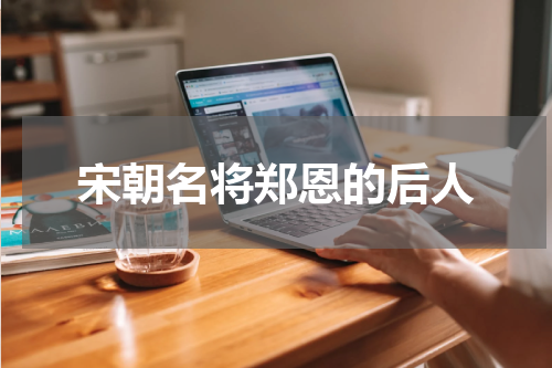 宋朝名将郑恩的后人