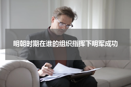 明朝时期在谁的组织指挥下明军成功