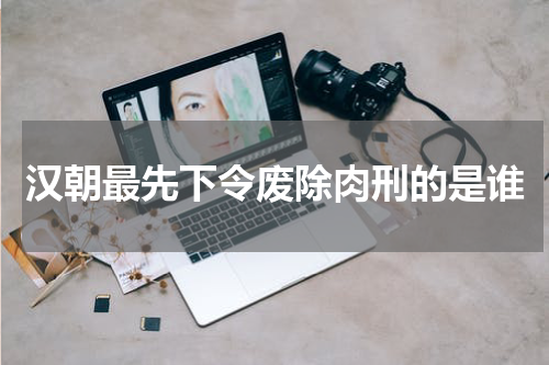 汉朝最先下令废除肉刑的是谁