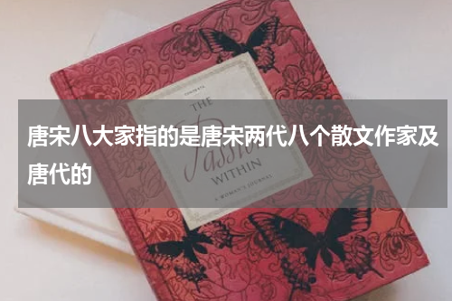 唐宋八大家指的是唐宋两代八个散文作家及唐代的
