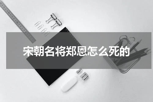 宋朝名将郑恩怎么死的