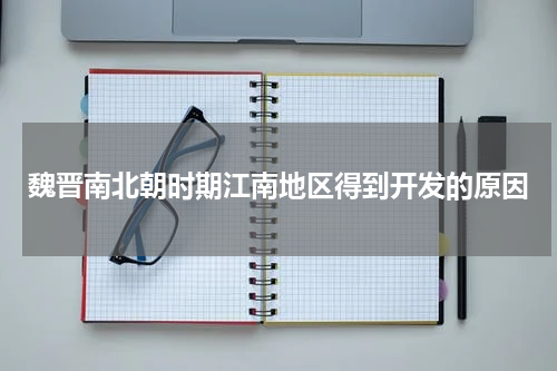 魏晋南北朝时期江南地区得到开发的原因