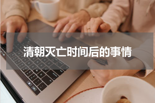 清朝灭亡时间后的事情