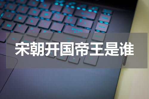 宋朝开国帝王是谁