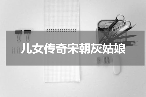 儿女传奇宋朝灰姑娘