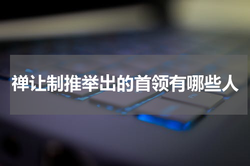 禅让制推举出的首领有哪些人