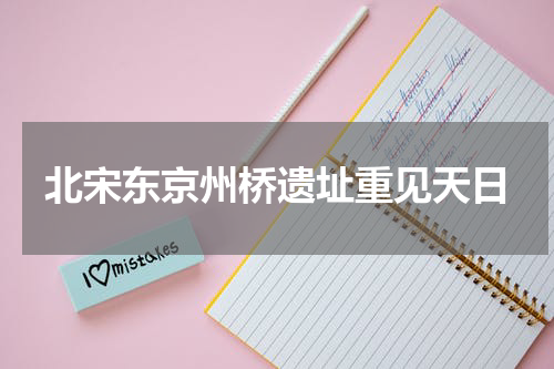 北宋东京州桥遗址重见天日