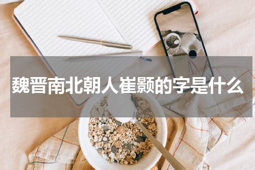魏晋南北朝人崔颢的字是什么