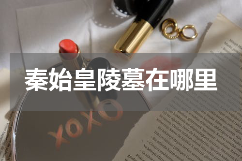 秦始皇陵墓在哪里