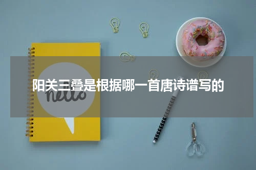 阳关三叠是根据哪一首唐诗谱写的
