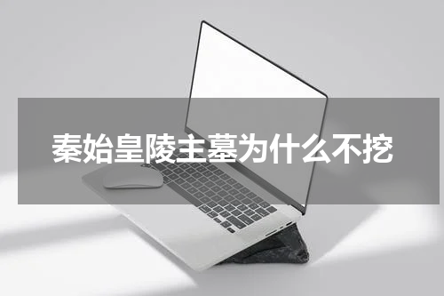 秦始皇陵主墓为什么不挖