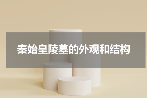 秦始皇陵墓的外观和结构