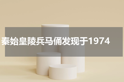秦始皇陵兵马俑发现于1974