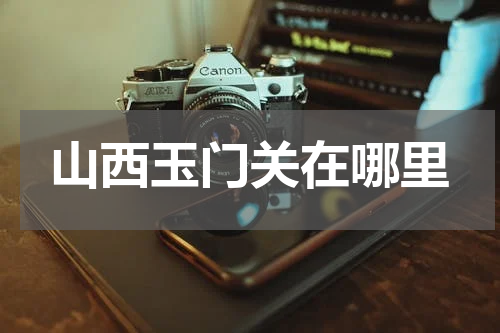 山西玉门关在哪里