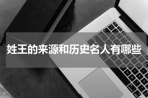 姓王的来源和历史名人有哪些