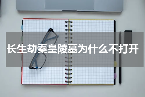 长生劫秦皇陵墓为什么不打开