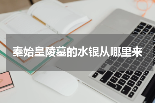 秦始皇陵墓的水银从哪里来