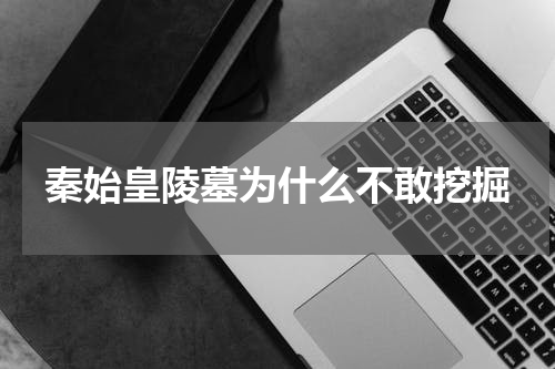 秦始皇陵墓为什么不敢挖掘