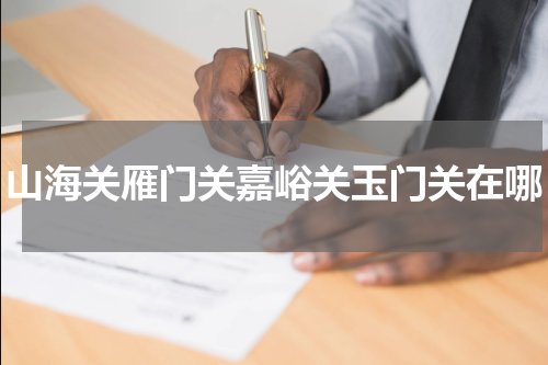 山海关雁门关嘉峪关玉门关在哪