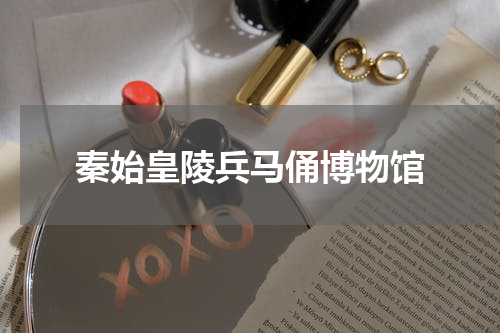 秦始皇陵兵马俑博物馆