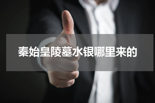 秦始皇陵墓水银哪里来的