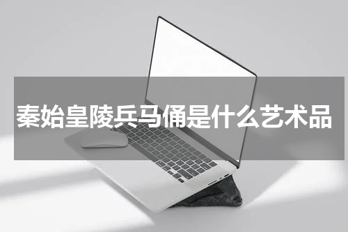 秦始皇陵兵马俑是什么艺术品