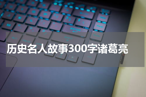 历史名人故事300字诸葛亮